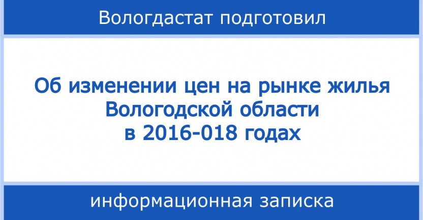 Подготовлена информационная записка "Об изменении цен на рынке жилья Вологодской области в 2016-2018 годах"